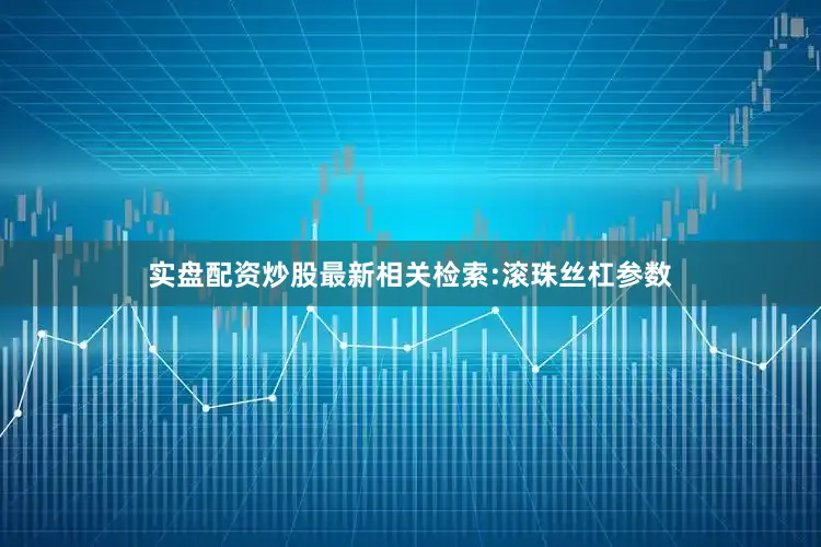 实盘配资炒股最新相关检索:滚珠丝杠参数