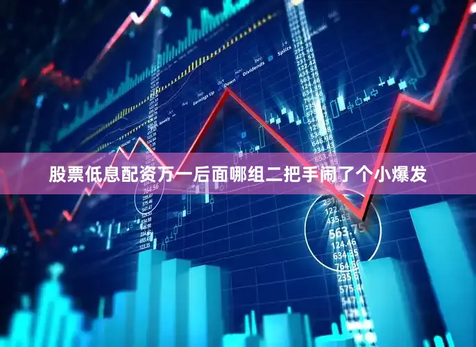 股票低息配资万一后面哪组二把手闹了个小爆发