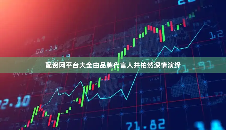 配资网平台大全由品牌代言人井柏然深情演绎
