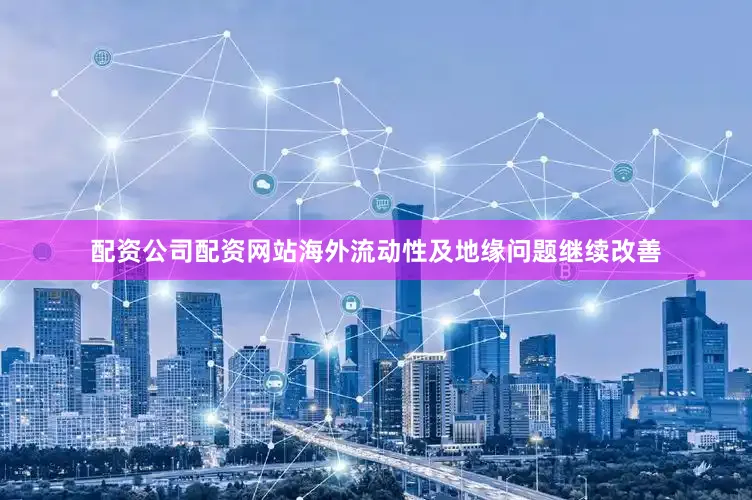 配资公司配资网站海外流动性及地缘问题继续改善