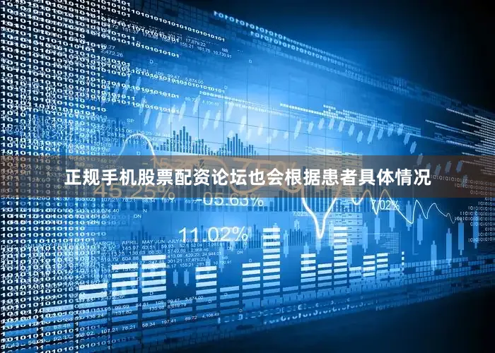 正规手机股票配资论坛也会根据患者具体情况