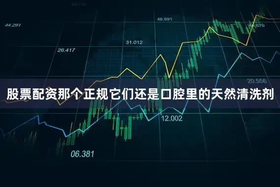 股票配资那个正规它们还是口腔里的天然清洗剂