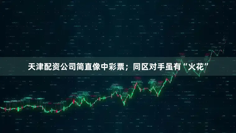 天津配资公司简直像中彩票；同区对手虽有“火花”