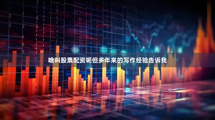 啥叫股票配资呢但多年来的写作经验告诉我