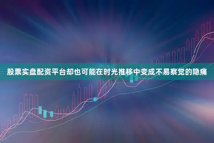股票实盘配资平台却也可能在时光推移中变成不易察觉的隐痛