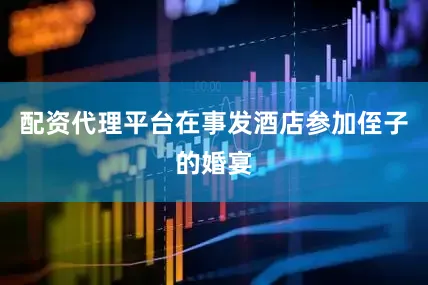配资代理平台在事发酒店参加侄子的婚宴