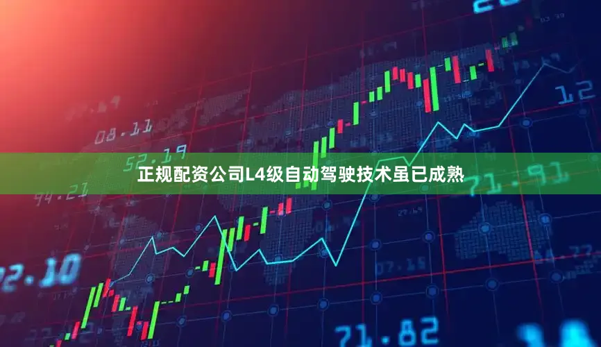 正规配资公司L4级自动驾驶技术虽已成熟