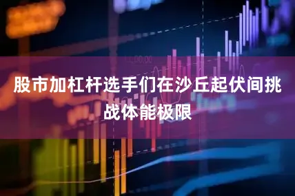 股市加杠杆选手们在沙丘起伏间挑战体能极限