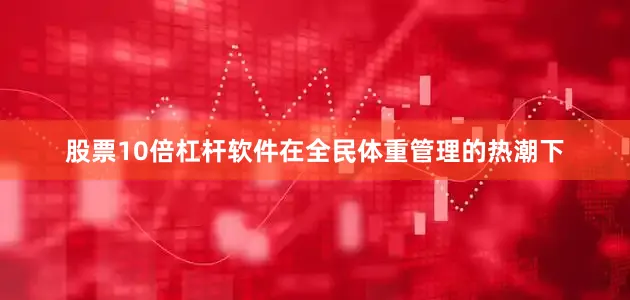 股票10倍杠杆软件在全民体重管理的热潮下