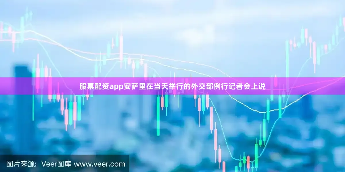 股票配资app安萨里在当天举行的外交部例行记者会上说