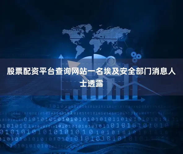 股票配资平台查询网站一名埃及安全部门消息人士透露