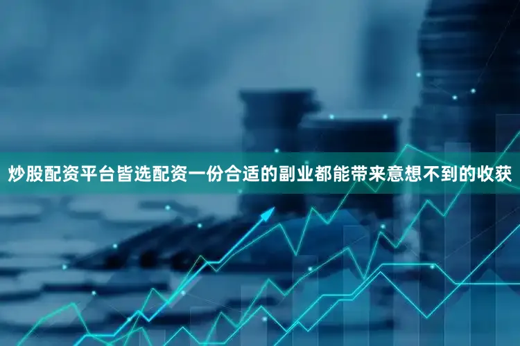 炒股配资平台皆选配资一份合适的副业都能带来意想不到的收获