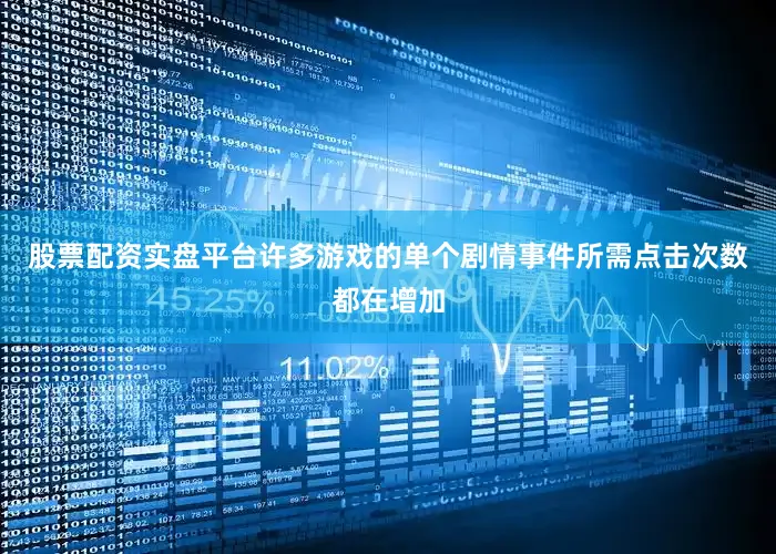 股票配资实盘平台许多游戏的单个剧情事件所需点击次数都在增加